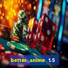 better anime 1.5 apk download